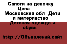 Сапоги на девочку › Цена ­ 1 000 - Московская обл. Дети и материнство » Детская одежда и обувь   